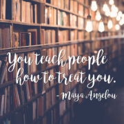 You teach people  how to treat you. Maya Angelou